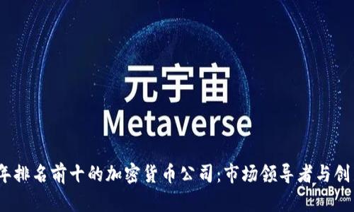2023年排名前十的加密货币公司：市场领导者与创新先锋