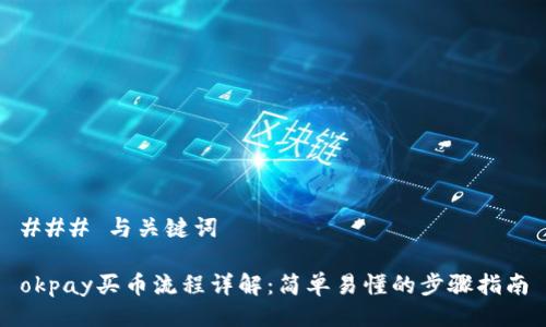 ### 与关键词

okpay买币流程详解：简单易懂的步骤指南