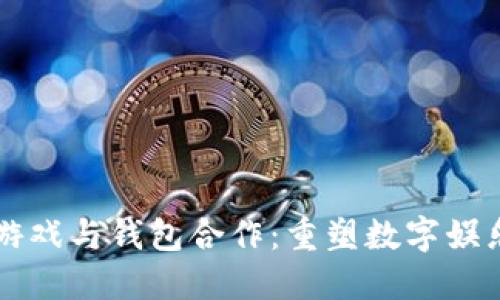 区块链游戏与钱包合作：重塑数字娱乐的未来