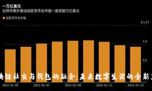 区块链社交与钱包的融合：未来数字生活的全新篇章