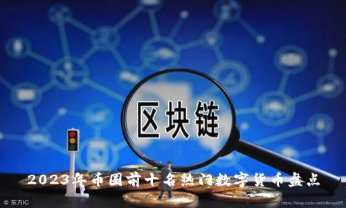 2023年币圈前十名热门数字货币盘点
