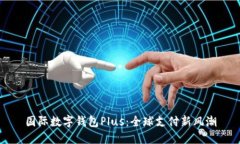 国际数字钱包Plus：全球支