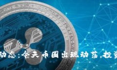 币圈最新动态：今天币圈
