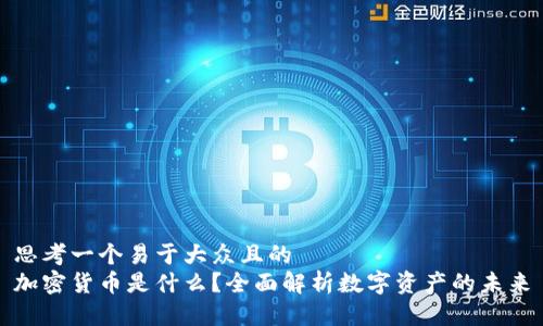 思考一个易于大众且的  
加密货币是什么？全面解析数字资产的未来