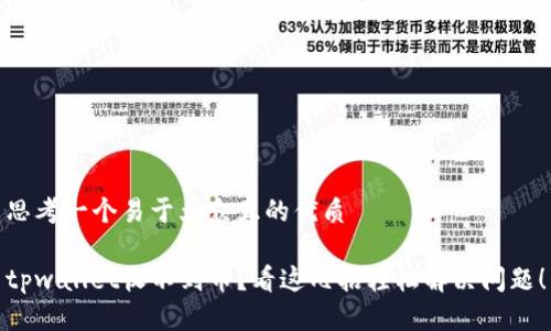 思考一个易于大众且的优质

tpwallet收不到币？看这几招轻松解决问题！