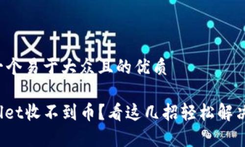 思考一个易于大众且的优质

tpwallet收不到币？看这几招轻松解决问题！