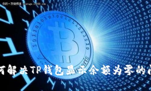 如何解决TP钱包显示余额为零的问题