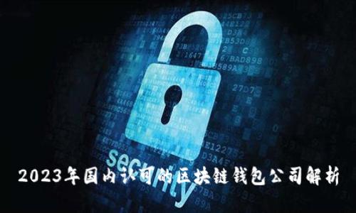 2023年国内认可的区块链钱包公司解析