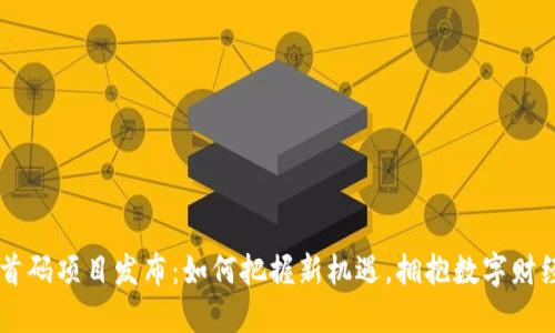 币圈首码项目发布：如何把握新机遇，拥抱数字财经未来