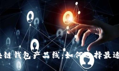 全面解析区块链钱包产品线：如何选择最适合你的钱包？