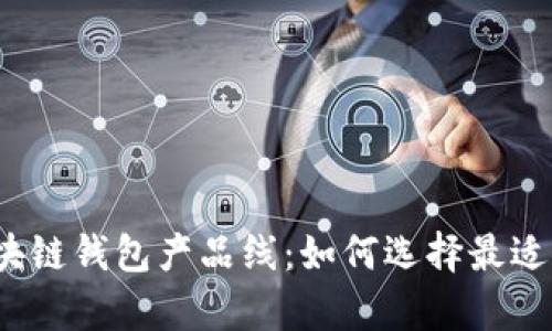 全面解析区块链钱包产品线：如何选择最适合你的钱包？
