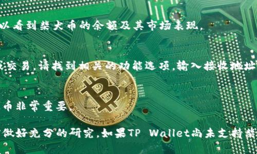 柴犬币（Shiba Inu Coin）是近年来备受关注的一种加密货币，也被称为“狗狗币杀手”。如果您想在TP Wallet中提到柴犬币，具体步骤如下：

1. **下载TP Wallet**:
    - 首先，确保您已经在您的智能手机上下载了TP Wallet应用程序。可以在App Store或Google Play中搜索“TP Wallet”进行下载。

2. **创建钱包或导入钱包**:
    - 打开TP Wallet应用，您可以选择创建一个新钱包或导入一个已有的钱包。如果您是新用户，按照指示完成创建流程。

3. **添加柴犬币**:
    - 进入钱包界面后，寻找“添加代币”或“资产管理”选项。通常，TP Wallet会提供一系列代币供您选择。
    - 您可以通过搜索框直接输入“Shiba Inu”或“柴犬币”，如果TP Wallet支持该代币，您应该会看到相应的结果。

4. **确认添加**:
    - 选择柴犬币后，确认添加到您的钱包中。从此，您就可以看到柴犬币的余额及其市场表现。

5. **转账或交易**:
    - 如果您持有柴犬币并希望通过TP Wallet进行转账或交易，请找到相关的功能选项，输入接收地址和转账数量，然后确认操作。

6. **安全存储**:
    - 确保您备份您的私钥或助记词，这对于安全存储柴犬币非常重要。

请注意，交易加密货币存在风险，请确保在进行任何交易之前做好充分的研究。如果TP Wallet尚未支持柴犬币，您可能需要考虑使用其他支持该代币的钱包或交易所。