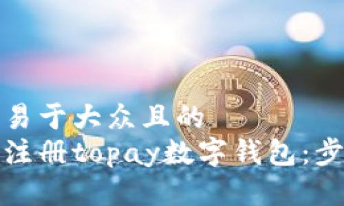 思考一个易于大众且的  
如何轻松注册topay数字钱包：步骤与技巧