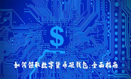 如何领取数字货币硬钱包：全面指南