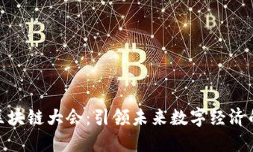 全球区块链大会：引领未来数字经济的盛会