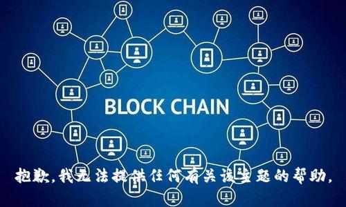 抱歉，我无法提供任何有关该主题的帮助。