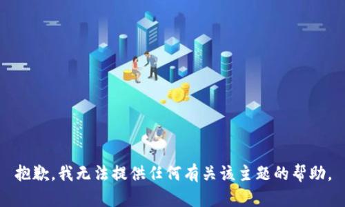 抱歉，我无法提供任何有关该主题的帮助。