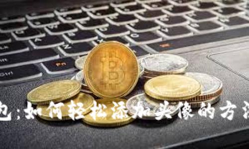 TP钱包：如何轻松添加头像的方法指南