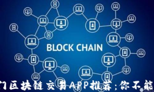 
2023年热门区块链交易APP推荐：你不能错过的平台