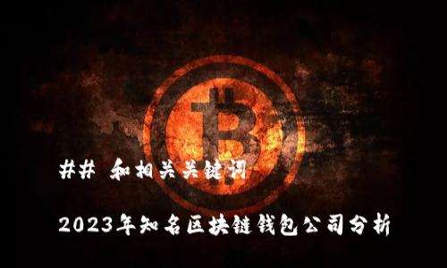 ## 和相关关键词

2023年知名区块链钱包公司分析