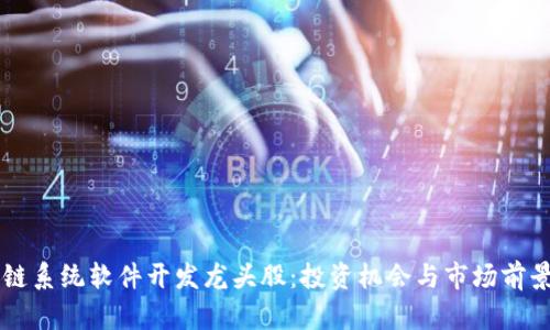 区块链系统软件开发龙头股：投资机会与市场前景解析