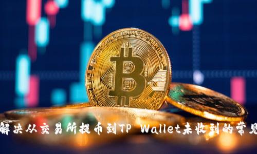 如何解决从交易所提币到TP Wallet未收到的常见问题