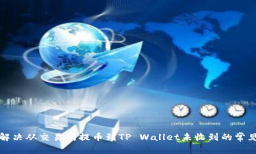 如何解决从交易所提币到TP Wallet未收到的常见问题