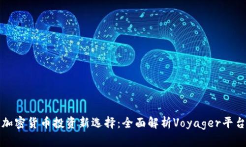 加密货币投资新选择：全面解析Voyager平台