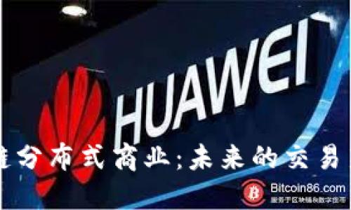 区块链分布式商业：未来的交易新模式