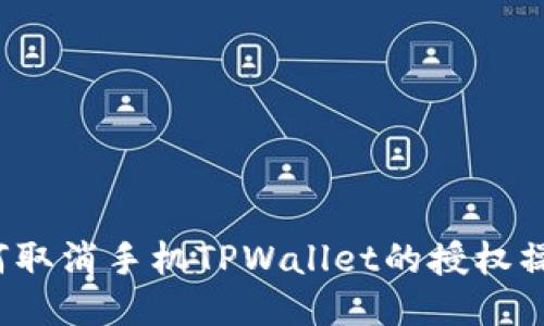 如何取消手机TPWallet的授权操作？