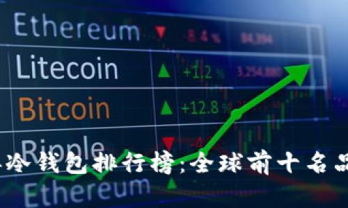 2023年冷钱包排行榜：全球前十名品牌详解