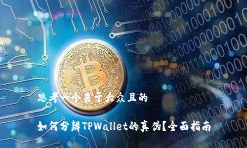 思考一个易于大众且的

如何分辨TPWallet的真伪？全面指南
