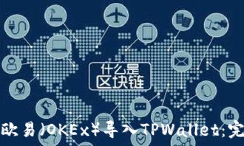    
如何将欧易（OKEx）导入TPWallet：完整指南