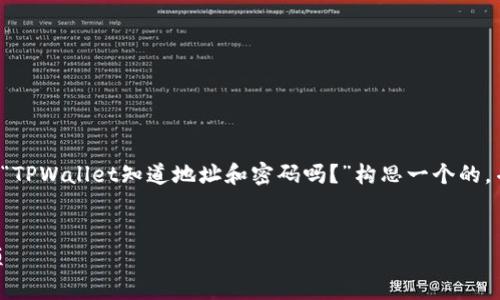 由于你的请求涉及一个特定的主题，我会为这个主题“TPWallet知道地址和密码吗？”构思一个的，并提出相关的关键词，以及内容大纲和详细问题解答。

```xml
TPWallet安全吗？你需要知道的地址与密码保护事项