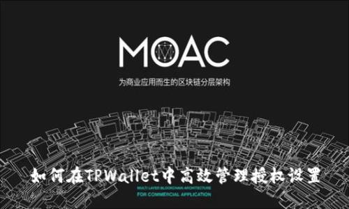 如何在TPWallet中高效管理授权设置