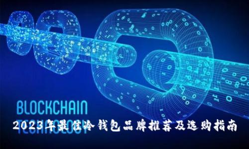 2023年最佳冷钱包品牌推荐及选购指南