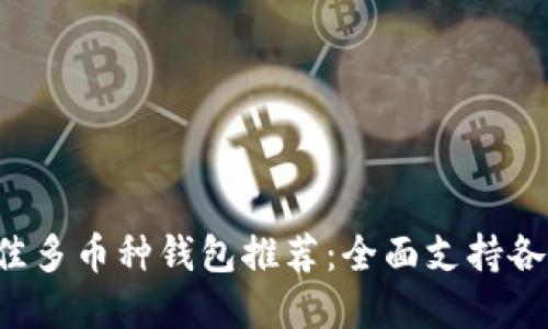 2023年最佳多币种钱包推荐：全面支持各类加密货币