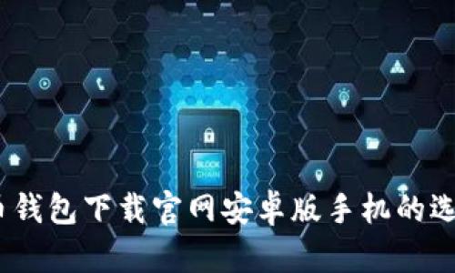 最全指南：虚拟币钱包下载官网安卓版手机的选择与安全性分析
