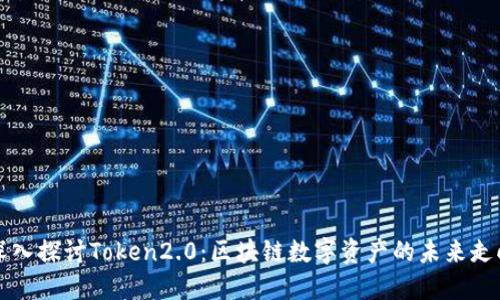 深入探讨Token2.0：区块链数字资产的未来走向