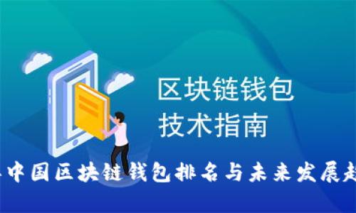 2023年中国区块链钱包排名与未来发展趋势分析