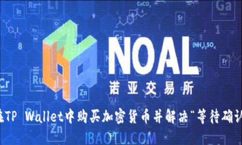 如何在TP Wallet中购买加密货币并解决“等待确认”问题