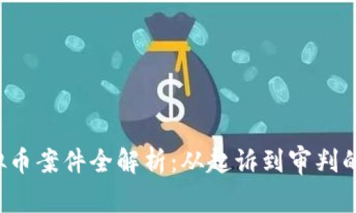 2023年虚拟币案件全解析：从起诉到审判的每一个细节
