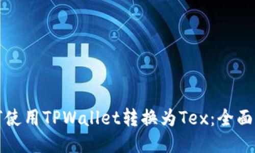 如何使用TPWallet转换为Tex：全面指南
