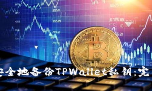 如何安全地备份TPWallet私钥：完整指南