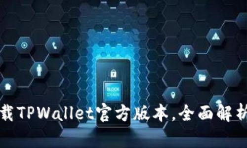 如何安全下载TPWallet官方版本，全面解析与使用指南