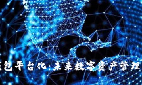 区块链钱包平台化：未来数字资产管理的新趋势