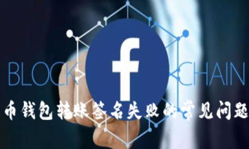 解决加密货币钱包转账签名失败的常见问题与解决方案