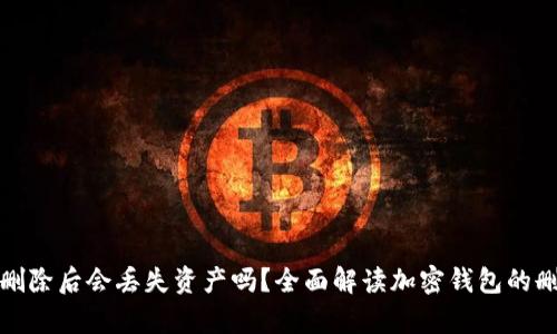 加密钱包删除后会丢失资产吗？全面解读加密钱包的删除与恢复
