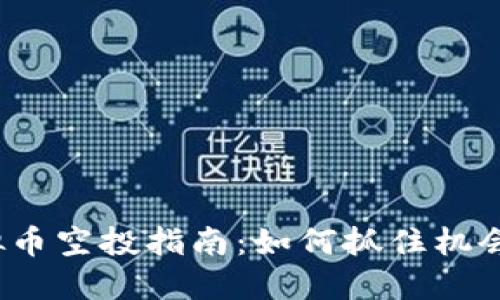 2023最新虚拟币空投指南：如何抓住机会获取数字资产