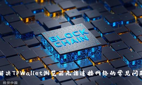 解决TPWallet浏览器无法连接网络的常见问题